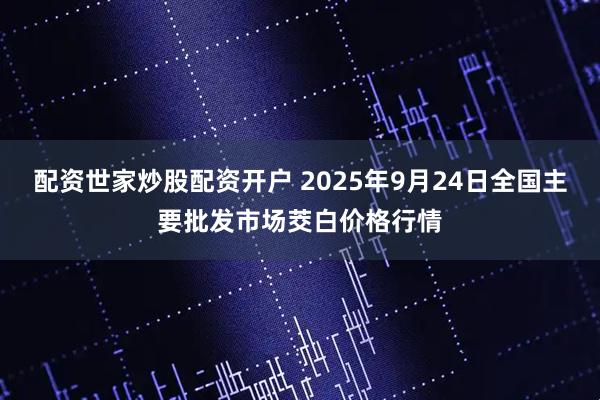 配资世家炒股配资开户 2025年9月24日全国主要批发市场茭白价格行情