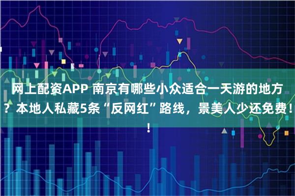 网上配资APP 南京有哪些小众适合一天游的地方？本地人私藏5条“反网红”路线，景美人少还免费！