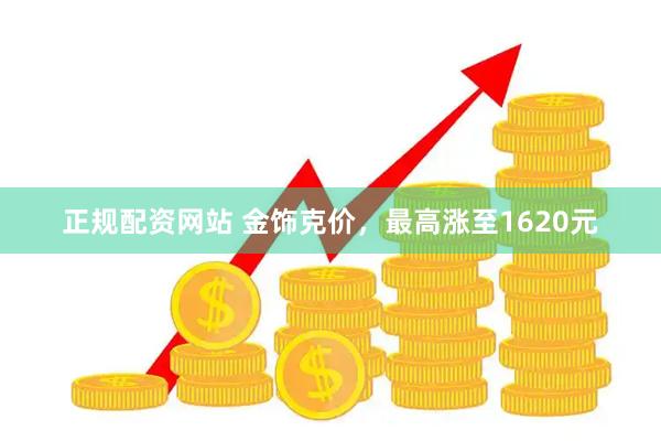 正规配资网站 金饰克价，最高涨至1620元