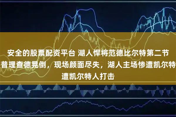 安全的股票配资平台 湖人悍将范德比尔特第二节单防被普理查德晃倒，现场颜面尽失，湖人主场惨遭凯尔特人打击