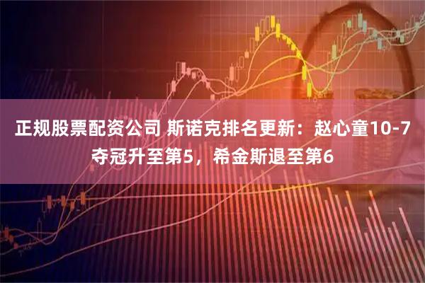 正规股票配资公司 斯诺克排名更新：赵心童10-7夺冠升至第5，希金斯退至第6