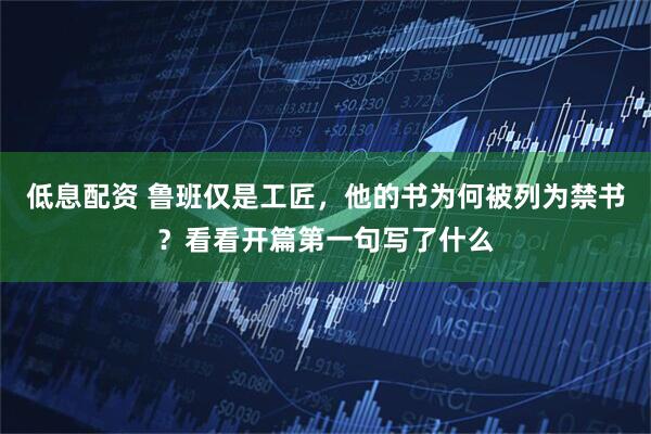 低息配资 鲁班仅是工匠，他的书为何被列为禁书？看看开篇第一句写了什么